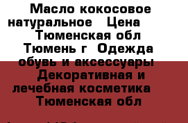 Масло кокосовое натуральное › Цена ­ 500 - Тюменская обл., Тюмень г. Одежда, обувь и аксессуары » Декоративная и лечебная косметика   . Тюменская обл.